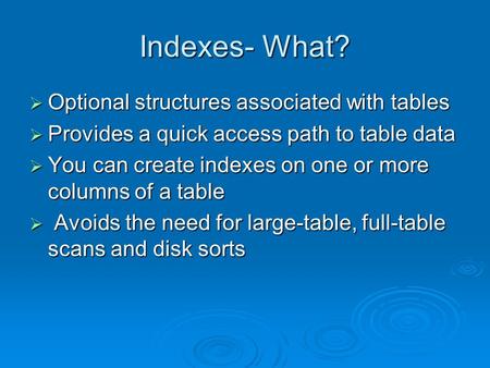 Indexes- What?  Optional structures associated with tables  Provides a quick access path to table data  You can create indexes on one or more columns.