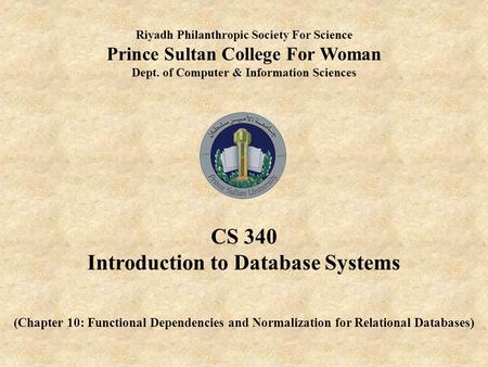 Riyadh Philanthropic Society For Science Prince Sultan College For Woman Dept. of Computer & Information Sciences CS 340 Introduction to Database Systems.