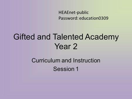 Gifted and Talented Academy Year 2 Curriculum and Instruction Session 1 HEAEnet-public Password: education0309.