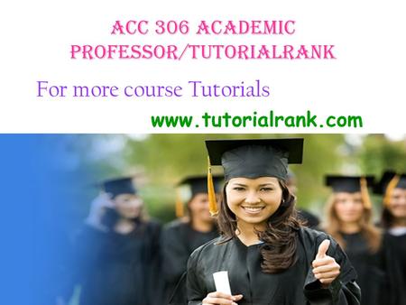 ACC 306 Academic professor/tutorialrank For more course Tutorials www.tutorialrank.com.