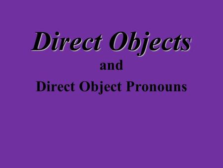 Direct Objects and Direct Object Pronouns Look at the sentences: Yo lavo el carro. Ella ayuda a la niña. Nosotros escribimos unas cartas a nuestros amigos.