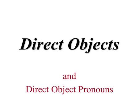 Direct Objects and Direct Object Pronouns Look at the sentences: Yo lavo el carro. Ella ayuda a la niña. Nosotros escribimos unas cartas a nuestros amigos.