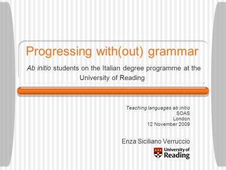 Progressing with(out) grammar Ab initio students on the Italian degree programme at the University of Reading Teaching languages ab initio SOAS London.