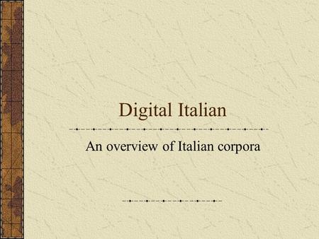 Digital Italian An overview of Italian corpora. A linguistic corpus: a body of texts / transcripts collected for linguistic purposes, computerized, representative.