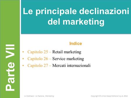 Parte VII Indice Capitolo 25 – Retail marketing Capitolo 26 – Service marketing Capitolo 27 – Mercati internazionali Le principale declinazioni del marketing.