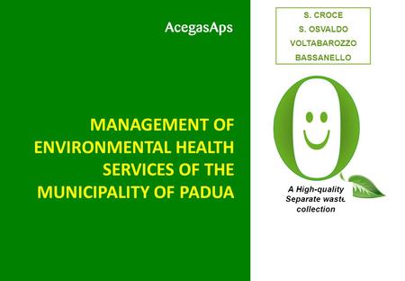 MANAGEMENT OF ENVIRONMENTAL HEALTH SERVICES OF THE MUNICIPALITY OF PADUA A High-quality Separate waste collection S. CROCE S. OSVALDO VOLTABAROZZO BASSANELLO.