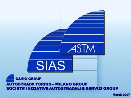 March 2007 AUTOSTRADA TORINO – MILANO GROUP SOCIETA INIZIATIVE AUTOSTRADALI E SERVIZI GROUP GAVIO GROUP.