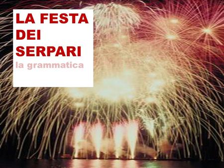 LA FESTA DEI SERPARI la grammatica. Si impersonale The si impersonale ( si followed by the third person of the verb)is often used for general rules, habits,