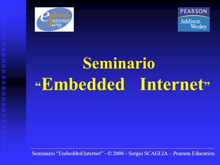 Seminario Embedded Internet - © 2006 - Sergio SCAGLIA – Pearson Education Seminario Embedded Internet.