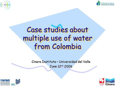 Case studies about multiple use of water from Colombia Cinara Institute – Universidad del Valle June 12 th 2006.