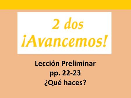 Lección Preliminar pp. 22-23 ¿Qué haces?. pasar to spend time.