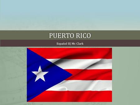 PUERTO RICOPUERTO RICO Español II| Mr. ClarkEspañol II| Mr. Clark.