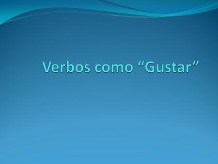 GUSTA x ME GUSTA (GUSTAN = more than one item is pleasing) NOS GUSTA(N) TE GUSTA(N) x LE GUSTA(N) LES GUSTA(N)