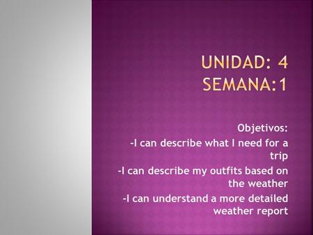 Objetivos: -I can describe what I need for a trip -I can describe my outfits based on the weather -I can understand a more detailed weather report.