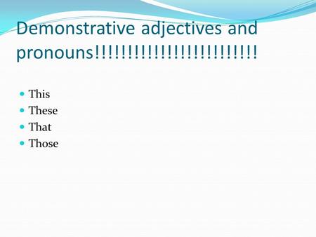 Demonstrative adjectives and pronouns!!!!!!!!!!!!!!!!!!!!!!!!!