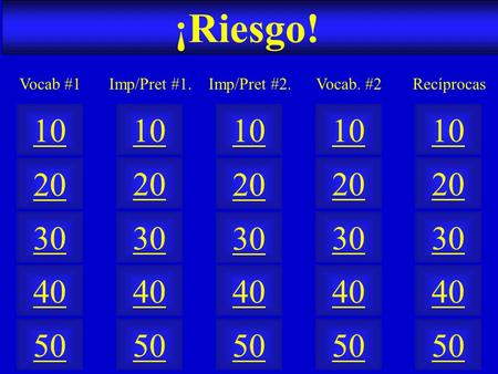 ¡Riesgo! 50 40 10 20 30 50 40 10 20 30 50 40 10 20 30 50 40 10 20 30 50 40 10 20 30 Imp/Pret #1.Vocab #1Imp/Pret #2.Vocab. #2Recíprocas.