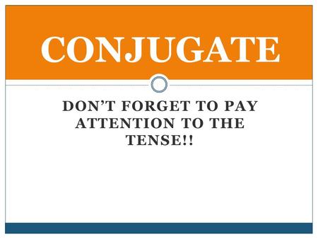 DONT FORGET TO PAY ATTENTION TO THE TENSE!! CONJUGATE.