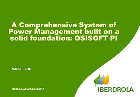 A Comprehensive System of Power Management built on a solid foundation: OSISOFT PI MARCH - 2009 IBERDROLA ENERGÍA MÉXICO.