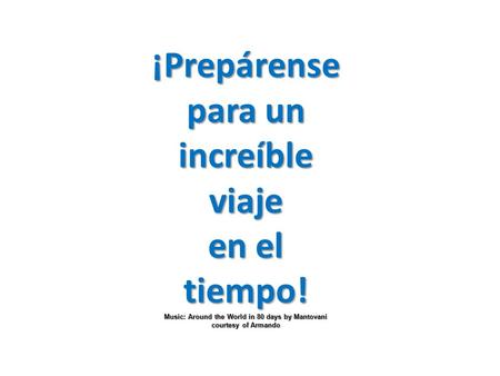 ¡Prepárense para un increíbleviaje en el tiempo! Music: Around the World in 80 days by Mantovani courtesy of Armando.