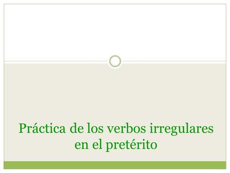 Práctica de los verbos irregulares en el pretérito.