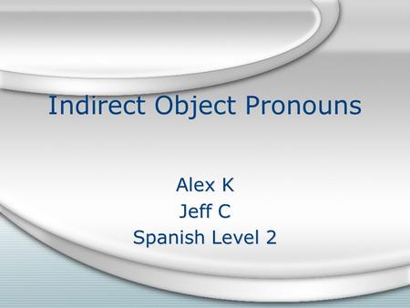 Indirect Object Pronouns Alex K Jeff C Spanish Level 2 Alex K Jeff C Spanish Level 2.