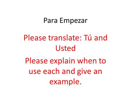 Para Empezar Please translate: Tú and Usted Please explain when to use each and give an example.