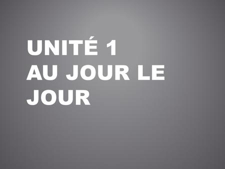 Unité 1 au jour le jour.