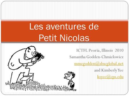 ICTFL Peoria, Illinois 2010 Samantha Godden-Chmielowicz and Kimberly Yee Les aventures de Petit Nicolas.