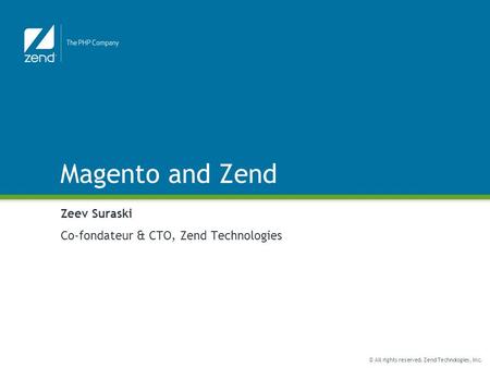 © All rights reserved. Zend Technologies, Inc. Magento and Zend Zeev Suraski Co-fondateur & CTO, Zend Technologies.