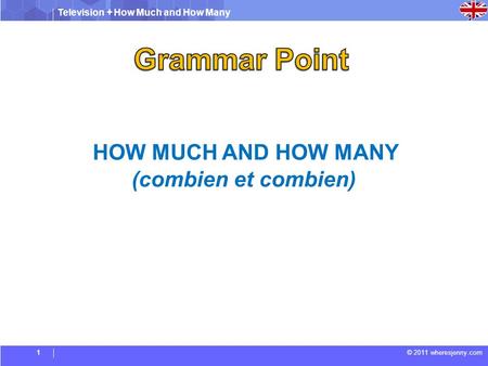 Television + How Much and How Many © 2011 wheresjenny.com HOW MUCH AND HOW MANY (combien et combien) 1.