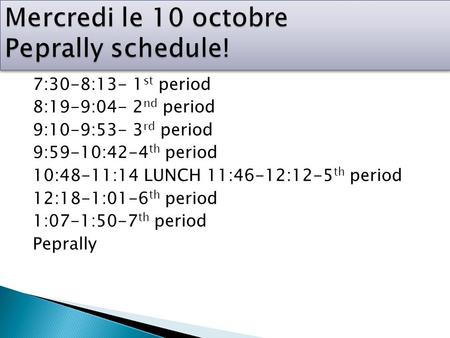 7:30-8:13- 1 st period 8:19-9:04- 2 nd period 9:10-9:53- 3 rd period 9:59-10:42-4 th period 10:48-11:14 LUNCH 11:46-12:12-5 th period 12:18-1:01-6 th period.