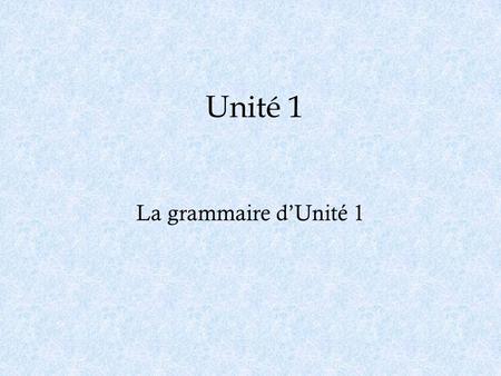 Unité 1 La grammaire d’Unité 1.