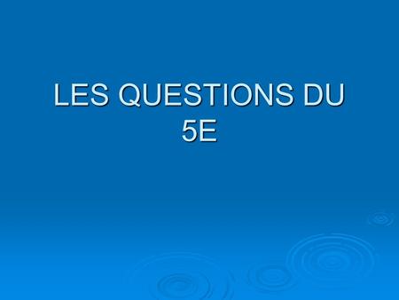 LES QUESTIONS DU 5E.