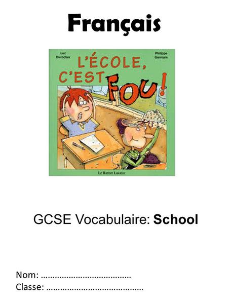 GCSE Vocabulaire: School Nom: ………………………………… Classe: …………………………………… Français.