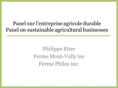 Panel sur lentreprise agricole durable Panel on sustainable agricultural businesses Philippe Etter Ferme Mont-Vully inc Ferme Philos inc.