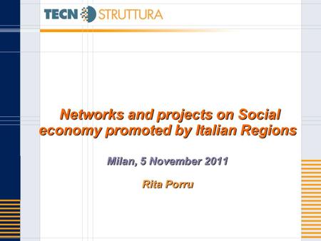 Networks and projects on Social economy promoted by Italian Regions Milan, 5 November 2011 Rita Porru Networks and projects on Social economy promoted.