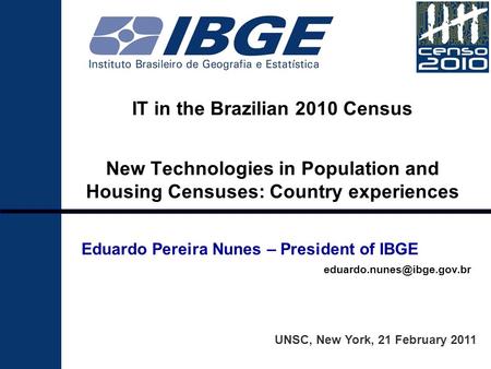 IT in the Brazilian 2010 Census New Technologies in Population and Housing Censuses: Country experiences UNSC, New York, 21 February 2011 Eduardo Pereira.