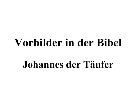 Vorbilder in der Bibel Johannes der Täufer. Die Geburt von Johannes Die Geburt von Johannes dem Täufer war ein Wunder. Obwohl seine Eltern sehr alt waren,