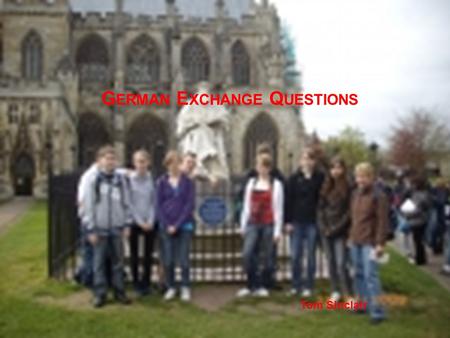 G ERMAN E XCHANGE Q UESTIONS Tom Sinclair. W AS F ÜR EINE S CHULE BESCHST DU ? W HAT KIND OF SCHOOL DO YOU GO TO ? Eine Realschule in Alfeld. A secondary.