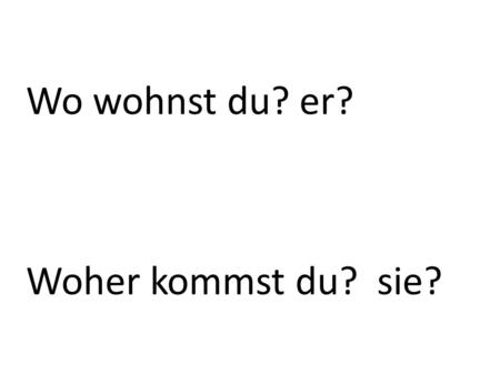 Wo wohnst du? er? Woher kommst du? sie?. Hast du gewusst? All verbs end in en when you look them up in the dictionary, but sometime verbs like to dress.