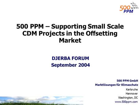 KarlsruheHannover Washington, DC www.500ppm.com 500 PPM GmbH Marktlösungen für Klimaschutz 500 PPM – Supporting Small Scale CDM Projects in the Offsetting.