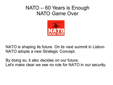 NATO is shaping its future. On its next summit in Lisbon NATO adopts a new Strategic Concept. By doing so, it also decides on our future. Let's make clear.