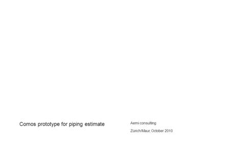 1 Aerni consulting_services_en_20101018.ppt- Copyright © 2010 Alain Aerni all rights reserved Comos prototype for piping estimate Aerni consulting Zürich/Maur,