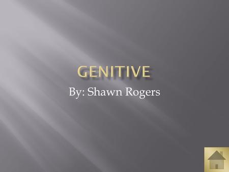 Genitive By: Shawn Rogers.