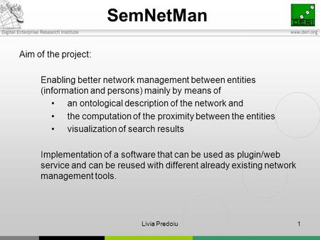 Livia Predoiu1 SemNetMan Aim of the project: Enabling better network management between entities (information and persons) mainly by means of an ontological.