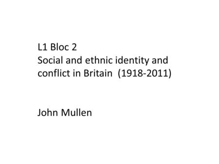 L1 Bloc 2 Social and ethnic identity and conflict in Britain (1918-2011) John Mullen.