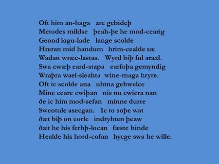 Oft him an-haga are gebideþ Metodes mildse þeah-þe he mod-cearig Geond lagu-lade lange scolde Hreran mid handum hrim-cealde sæ Wadan wræc-lastas. Wyrd.