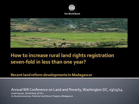 Annual WB Conference on Land and Poverty, Washington DC, 03/25/14 André Teyssier, World Bank, AFTA2 Zo Ravelomanantsoa, National Land Tenure Program, Madagascar.