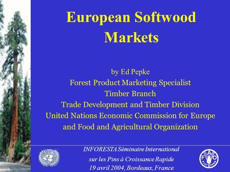 INFORESTA Séminaire International sur les Pins à Croissance Rapide 19 avril 2004, Bordeaux, France European Softwood Markets by Ed Pepke Forest Product.