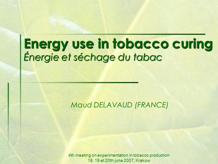 4th meeting on experimentation in tobacco production 18, 19 et 20th june 2007, Krakow Energy use in tobacco curing Énergie et séchage du tabac Maud DELAVAUD.